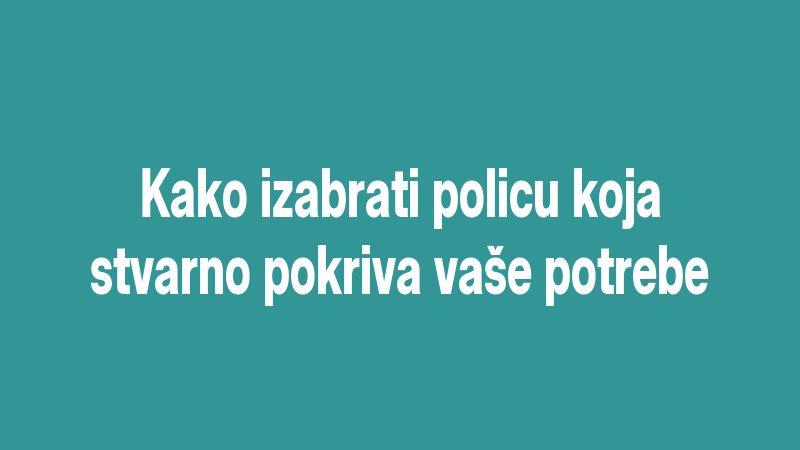Kako izabrati policu koja stvarno pokriva vaše potrebe
